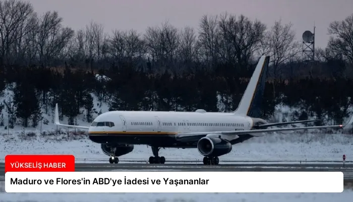 Maduro ve Flores’in ABD’ye İadesi ve Yaşananlar