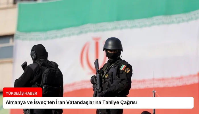 Almanya ve İsveç’ten İran Vatandaşlarına Tahliye Çağrısı