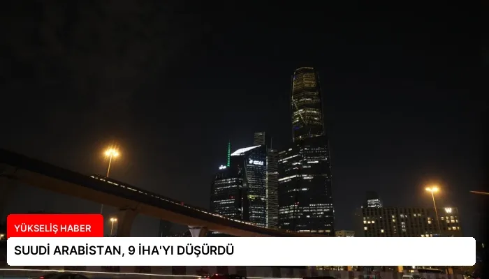 SUUDİ ARABİSTAN, 9 İHA’YI DÜŞÜRDÜ