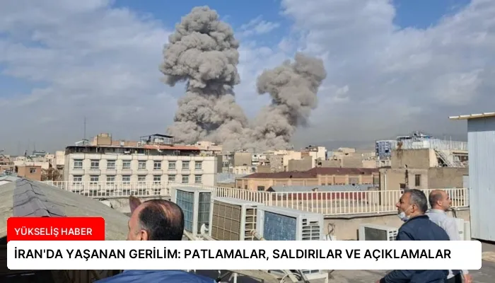 İRAN’DA YAŞANAN GERİLİM: PATLAMALAR, SALDIRILAR VE AÇIKLAMALAR