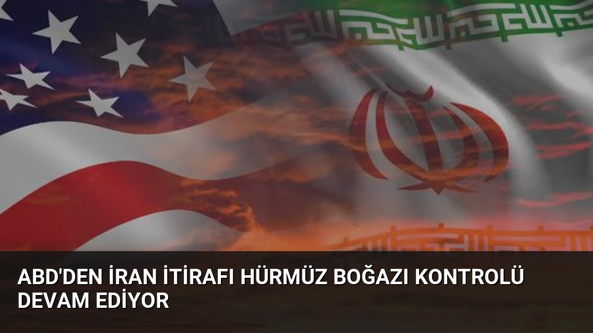 ABD’den İran İtirafı Hürmüz Boğazı Kontrolü Devam Ediyor