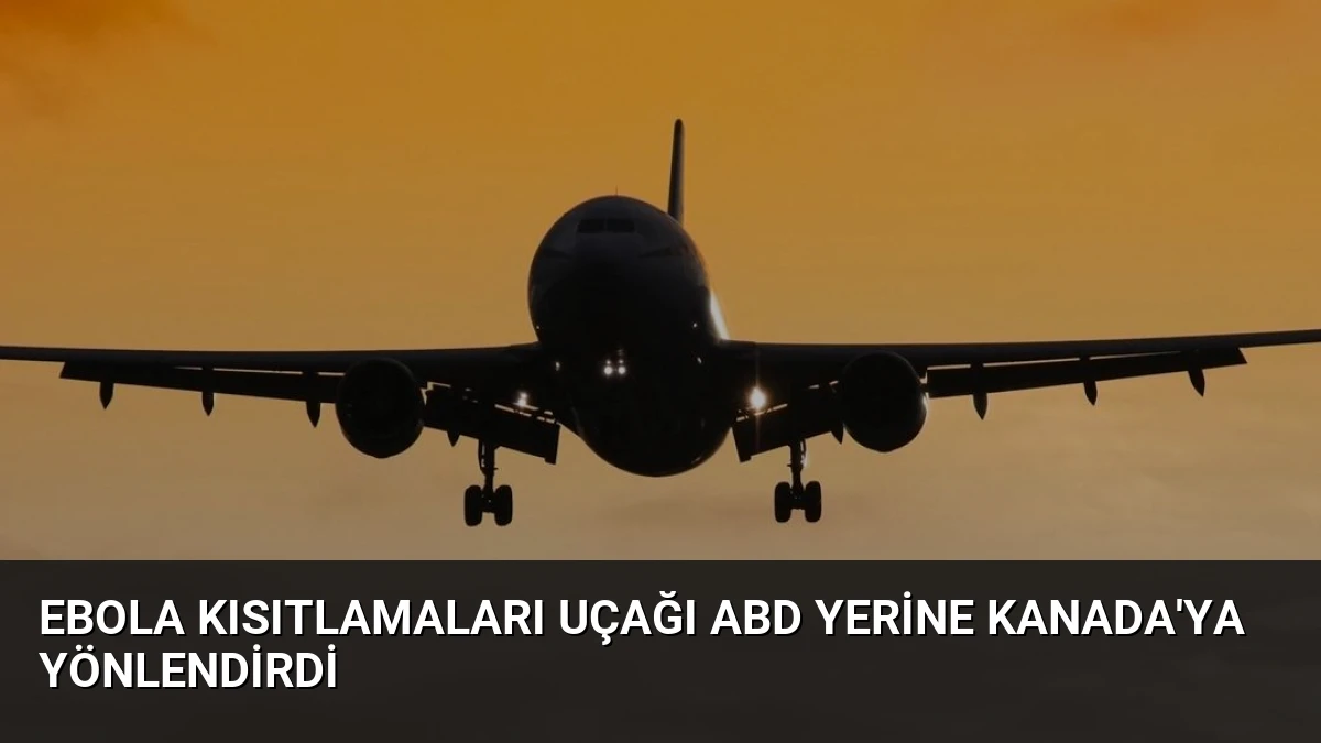 Ebola Kısıtlamaları Uçağı ABD Yerine Kanada’ya Yönlendirdi