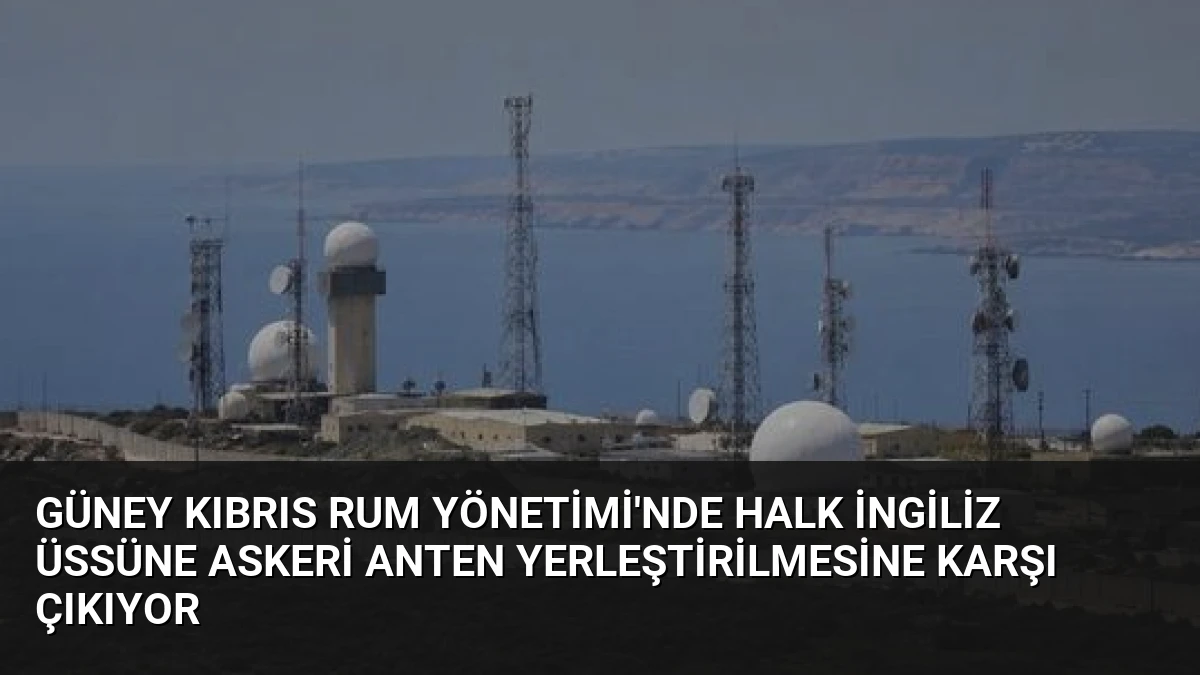 Güney Kıbrıs Rum Yönetimi’nde Halk İngiliz Üssüne Askeri Anten Yerleştirilmesine Karşı Çıkıyor