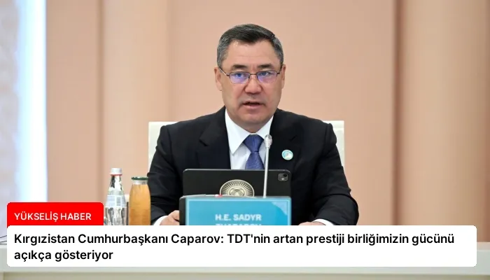 Kırgızistan Cumhurbaşkanı Caparov: TDT’nin artan prestiji birliğimizin gücünü açıkça gösteriyor