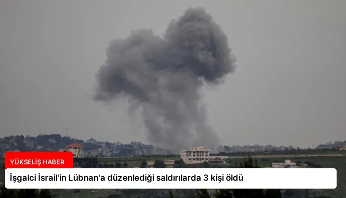 İşgalci İsrail’in Lübnan’a düzenlediği saldırılarda 3 kişi öldü