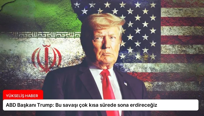 ABD Başkanı Trump: Bu savaşı çok kısa sürede sona erdireceğiz