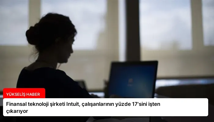 Finansal teknoloji şirketi Intuit, çalışanlarının yüzde 17’sini işten çıkarıyor