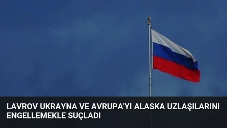 Lavrov Ukrayna ve Avrupa’yı Alaska Uzlaşılarını Engellemekle Suçladı