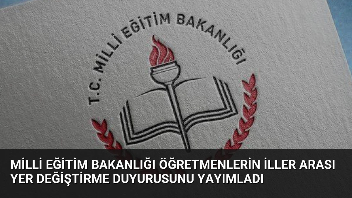 Milli Eğitim Bakanlığı Öğretmenlerin İller Arası Yer Değiştirme Duyurusunu Yayımladı