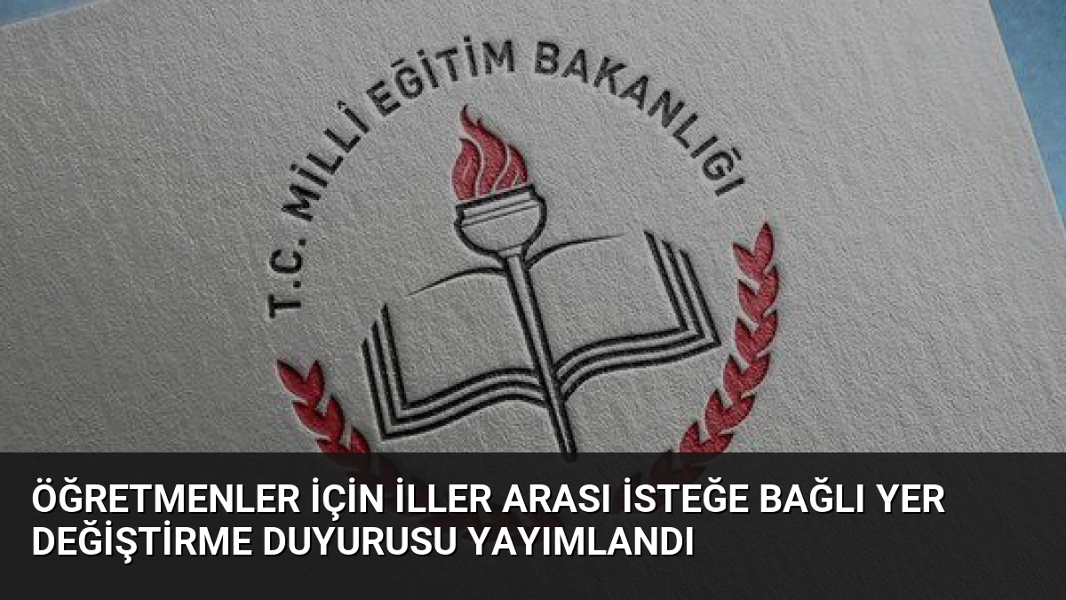Öğretmenler İçin İller Arası İsteğe Bağlı Yer Değiştirme Duyurusu Yayımlandı