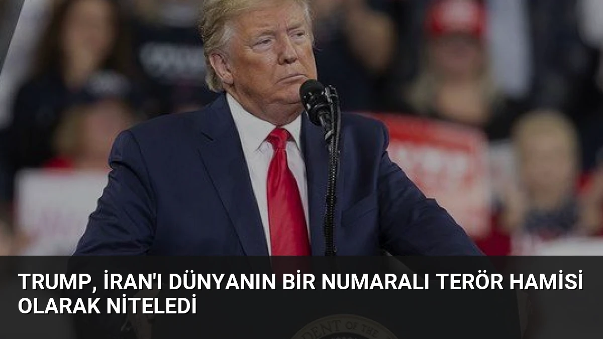 Trump, İran’ı Dünyanın Bir Numaralı Terör Hamisi Olarak Niteledi