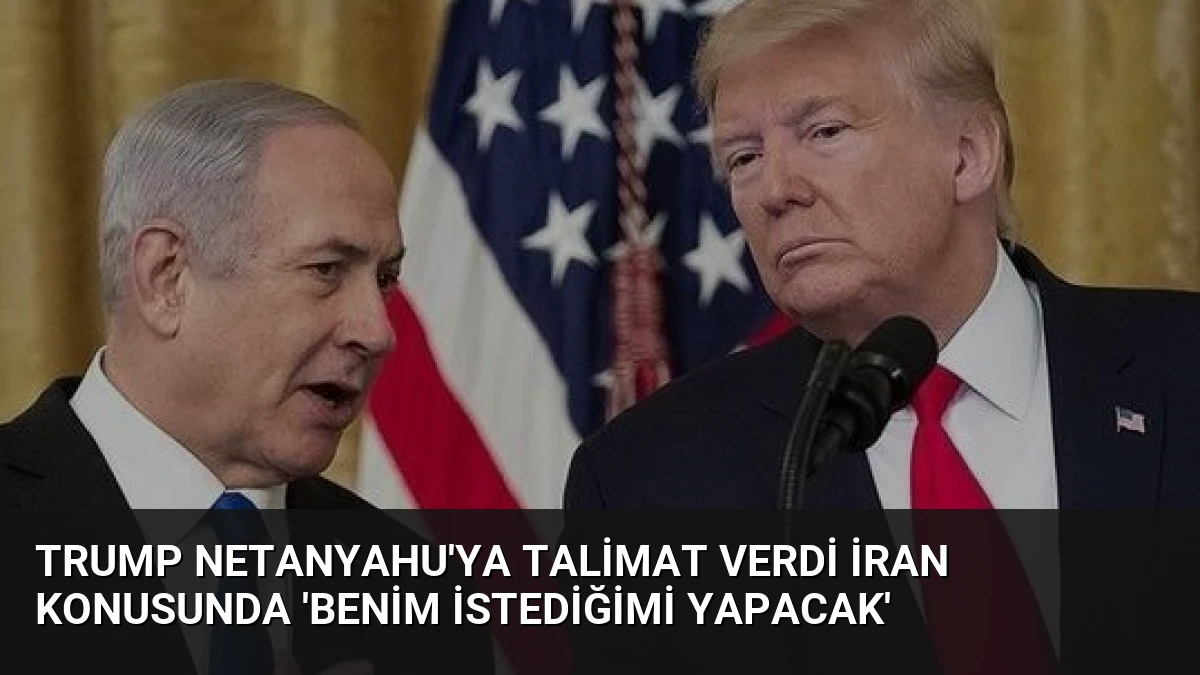 Trump Netanyahu’ya Talimat Verdi İran Konusunda ‘Benim İstediğimi Yapacak’