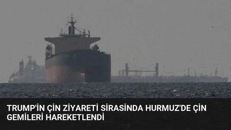 Trump’in Çin Ziyareti Sirasinda Hurmuz’de Çin Gemileri Hareketlendi