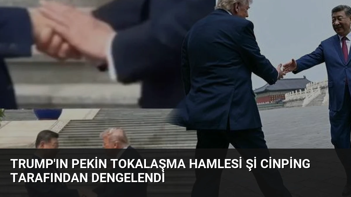 Trump’ın Pekin Tokalaşma Hamlesi Şi Cinping Tarafından Dengelendi