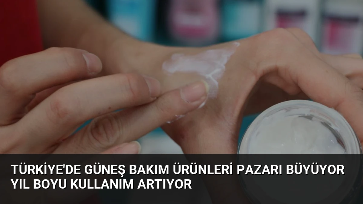 Türkiye’de Güneş Bakım Ürünleri Pazarı Büyüyor Yıl Boyu Kullanım Artıyor