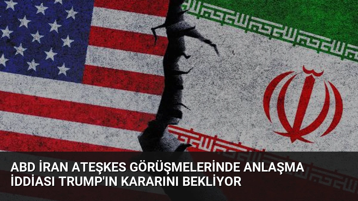 ABD İran Ateşkes Görüşmelerinde Anlaşma İddiası Trump’ın Kararını Bekliyor