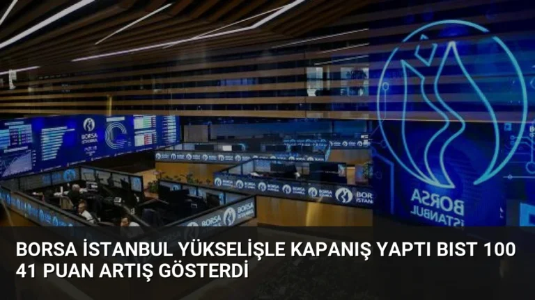 Borsa İstanbul Yükselişle Kapanış Yaptı BIST 100 41 Puan Artış Gösterdi