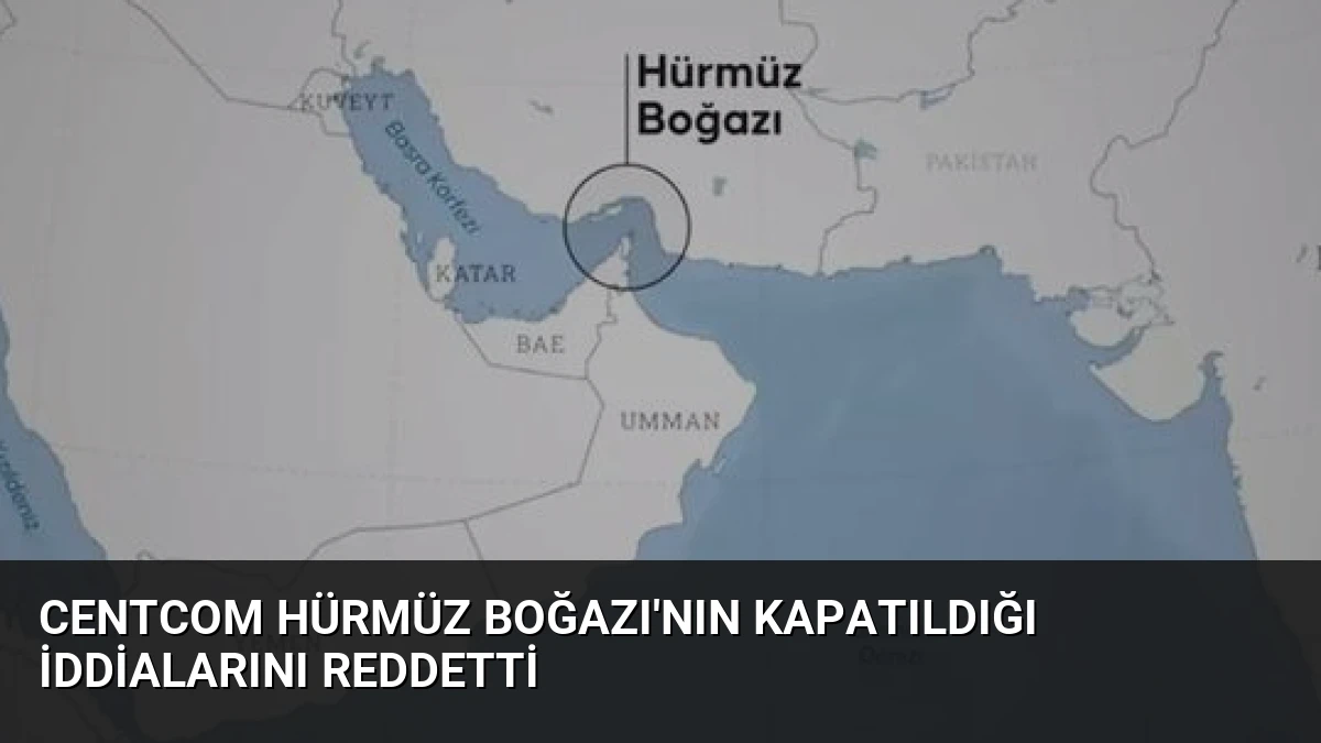 CENTCOM Hürmüz Boğazı’nın Kapatıldığı İddialarını Reddetti