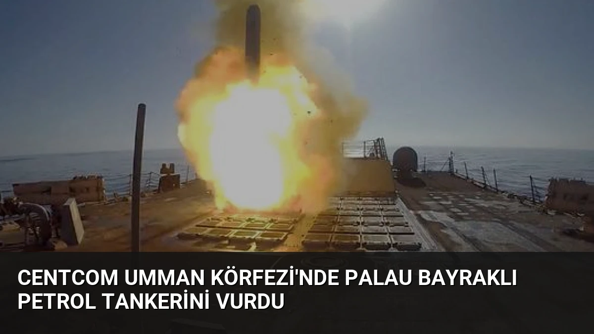 CENTCOM Umman Körfezi’nde Palau Bayraklı Petrol Tankerini Vurdu