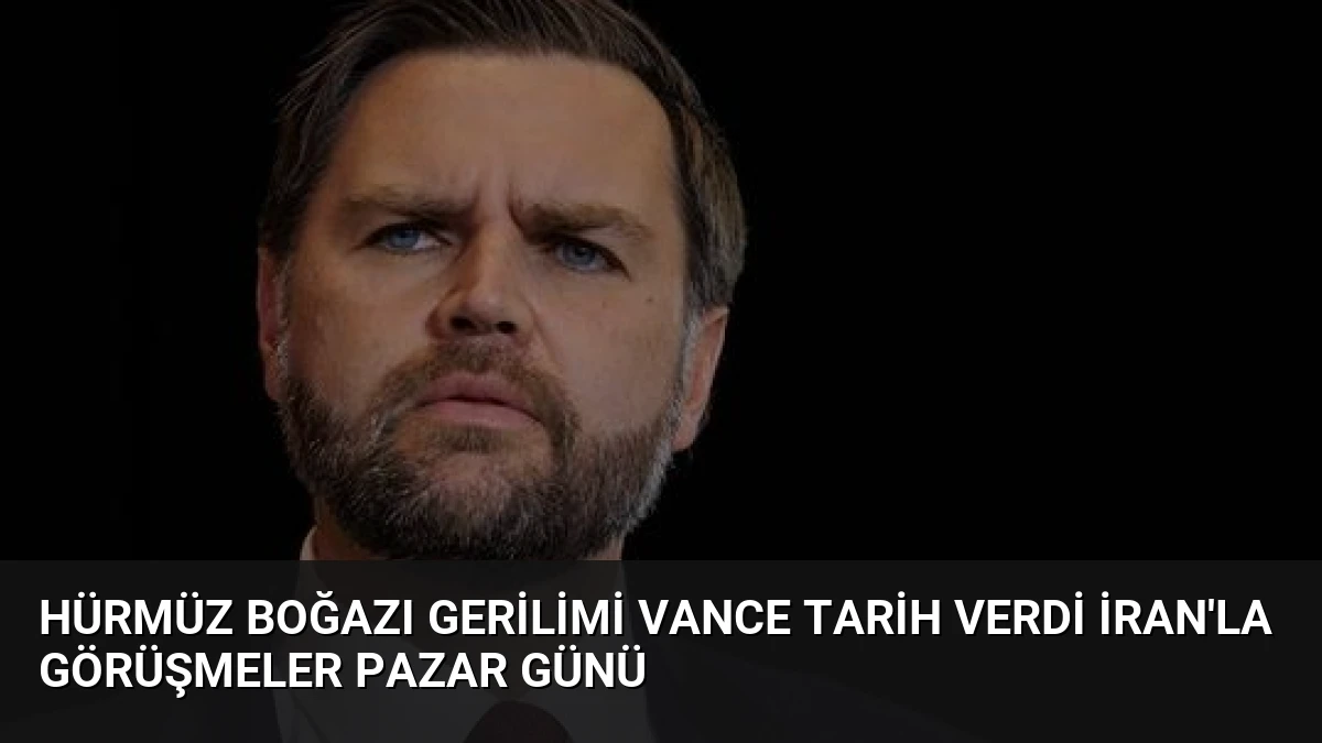 Hürmüz Boğazı Gerilimi Vance Tarih Verdi İran’la Görüşmeler Pazar Günü