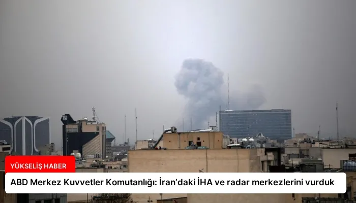 ABD Merkez Kuvvetler Komutanlığı: İran’daki İHA ve radar merkezlerini vurduk