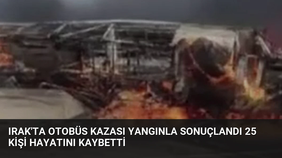 Irak’ta Otobüs Kazası Yangınla Sonuçlandı 25 Kişi Hayatını Kaybetti