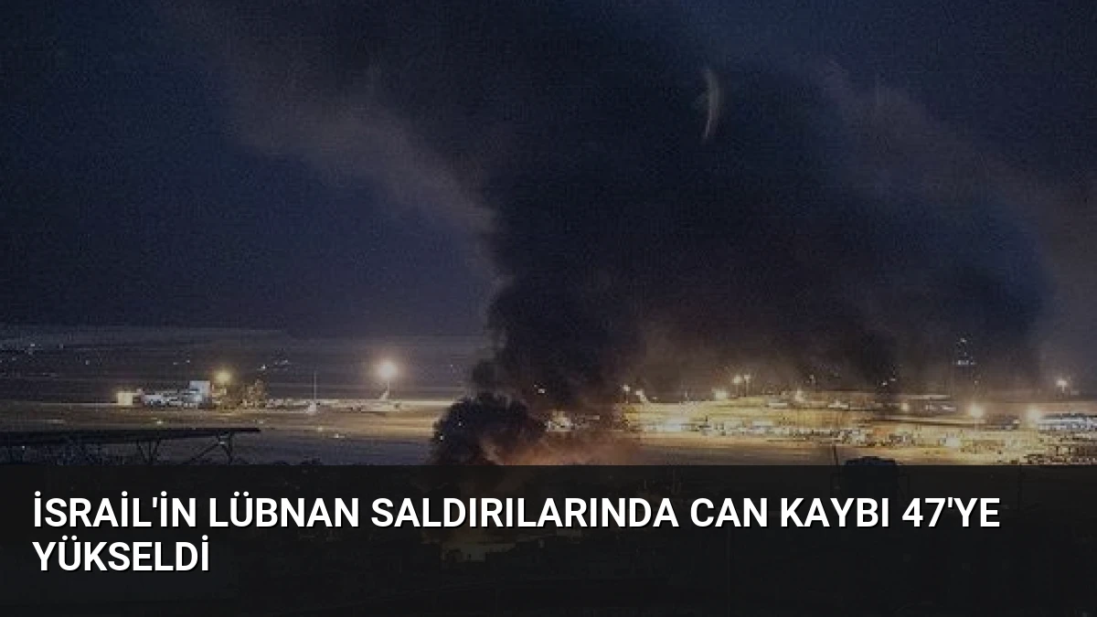 İsrail’in Lübnan Saldırılarında Can Kaybı 47’ye Yükseldi