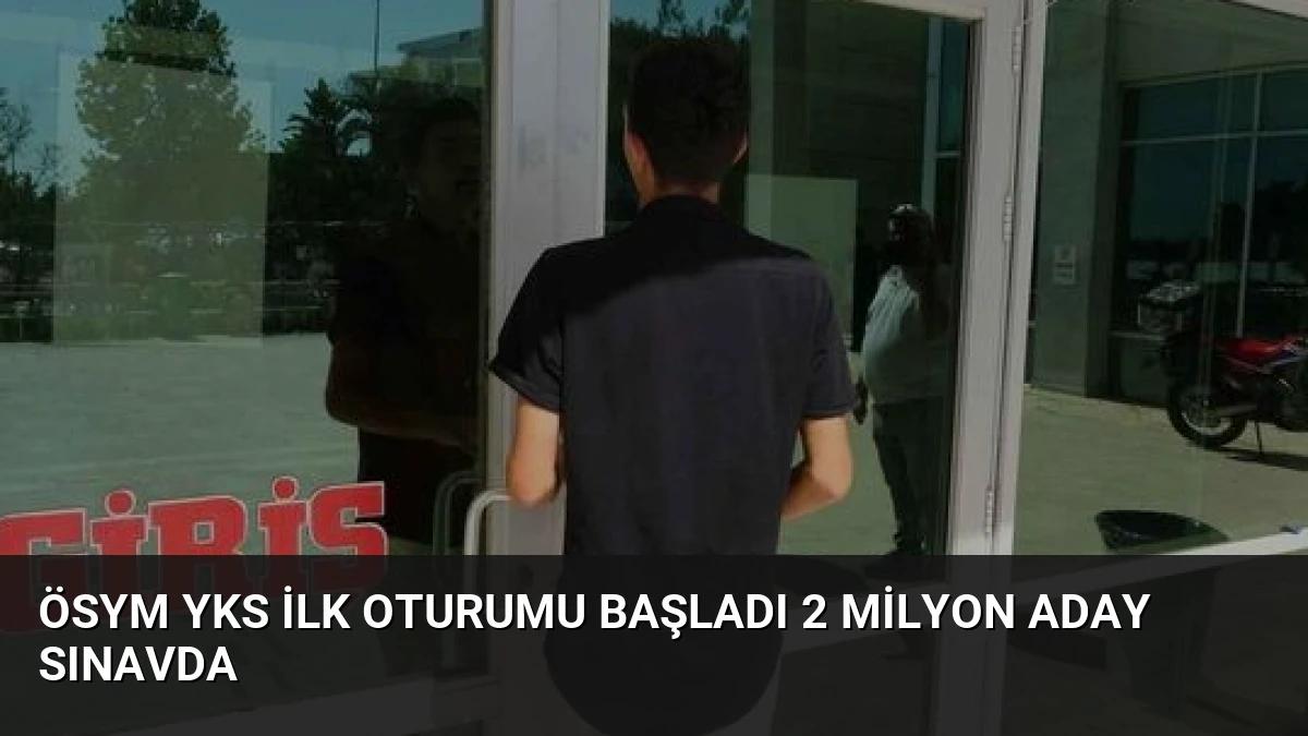 ÖSYM YKS İlk Oturumu Başladı 2 Milyon Aday Sınavda