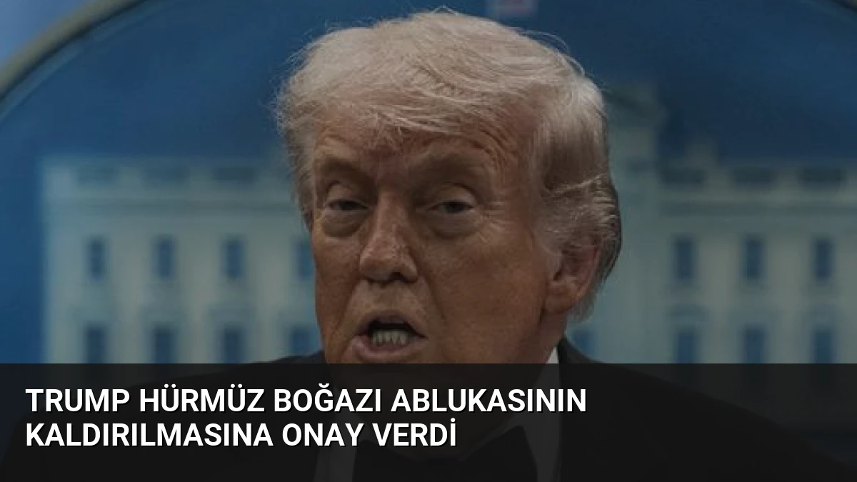 Trump Hürmüz Boğazı Ablukasının Kaldırılmasına Onay Verdi