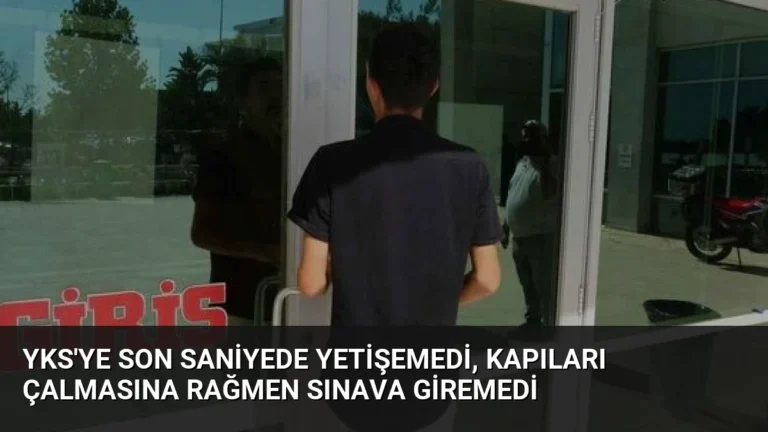 YKS’ye Son Saniyede Yetişemedi, Kapıları Çalmasına Rağmen Sınava Giremedi