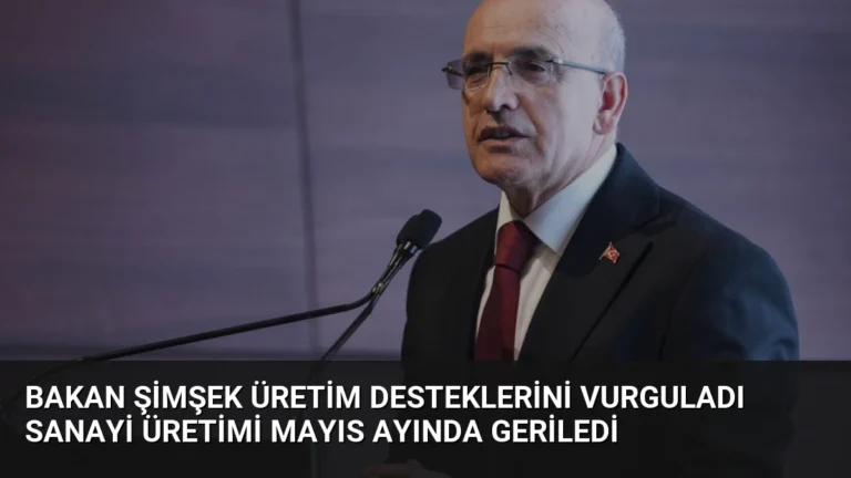 Bakan Şimşek Üretim Desteklerini Vurguladı Sanayi Üretimi Mayıs Ayında Geriledi