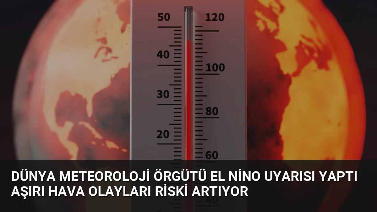 Dünya Meteoroloji Örgütü El Nino Uyarısı Yaptı Aşırı Hava Olayları Riski Artıyor