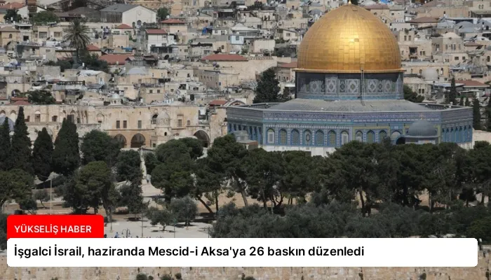 İşgalci İsrail, haziranda Mescid-i Aksa’ya 26 baskın düzenledi