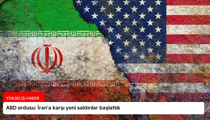 ABD ordusu: İran’a karşı yeni saldırılar başlattık