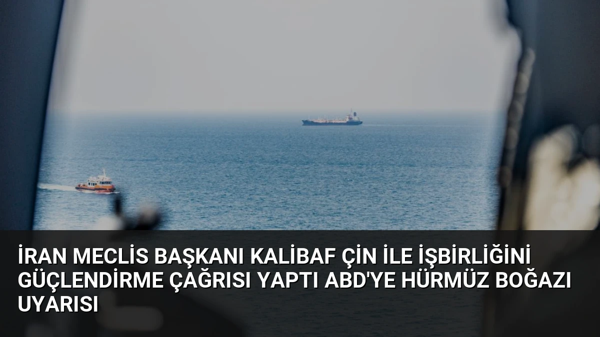 İran Meclis Başkanı Kalibaf Çin ile İşbirliğini Güçlendirme Çağrısı Yaptı ABD’ye Hürmüz Boğazı Uyarısı