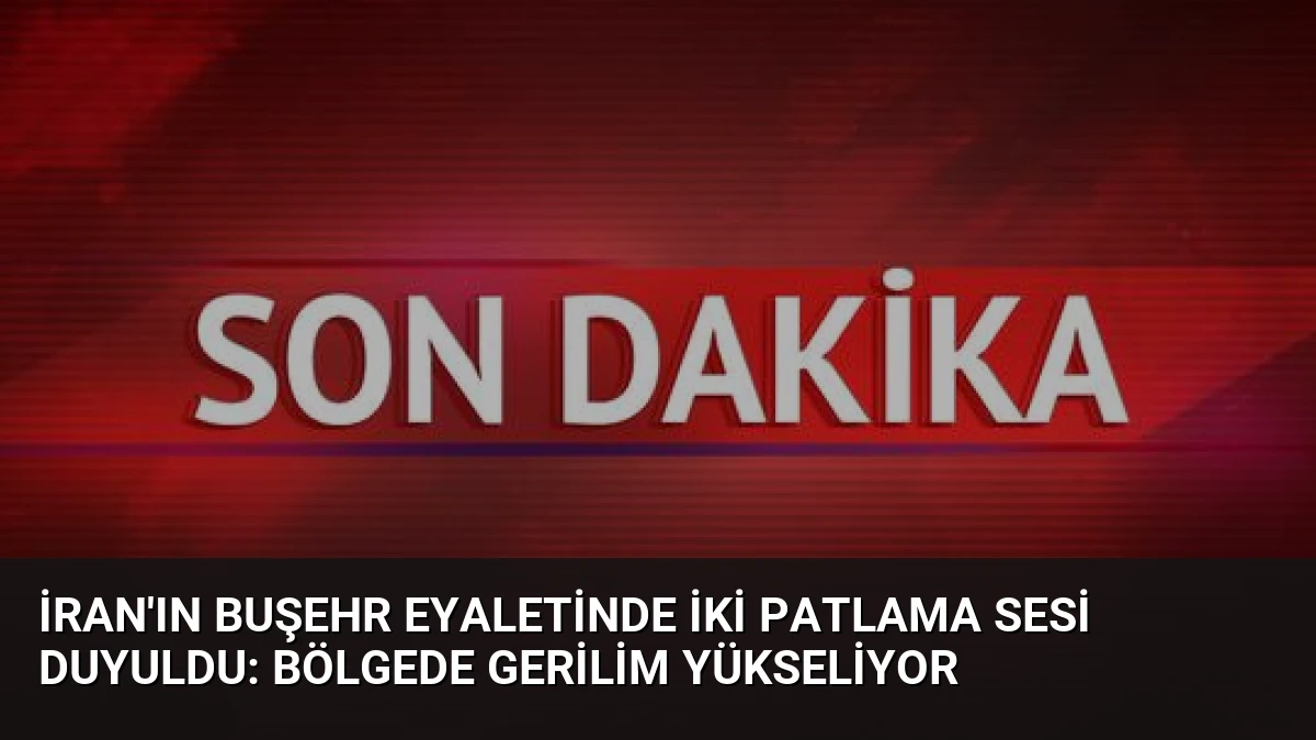İran’ın Buşehr Eyaletinde İki Patlama Sesi Duyuldu: Bölgede Gerilim Yükseliyor