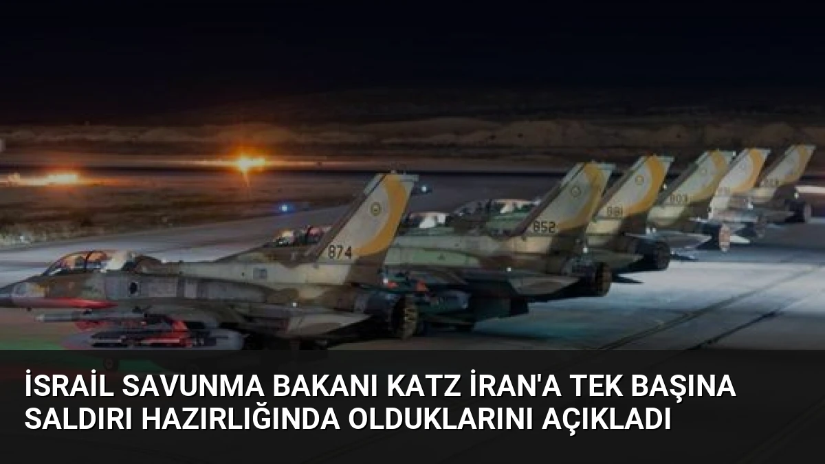 İsrail Savunma Bakanı Katz İran’a Tek Başına Saldırı Hazırlığında Olduklarını Açıkladı