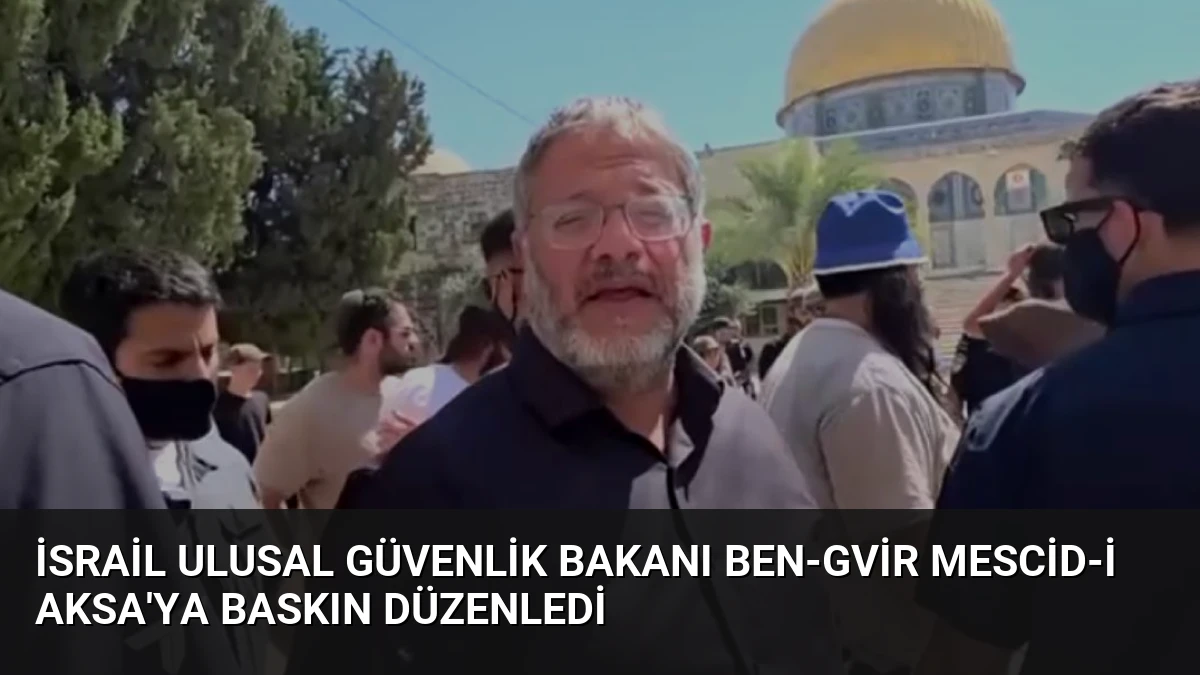 İsrail Ulusal Güvenlik Bakanı Ben-Gvir Mescid-i Aksa’ya Baskın Düzenledi