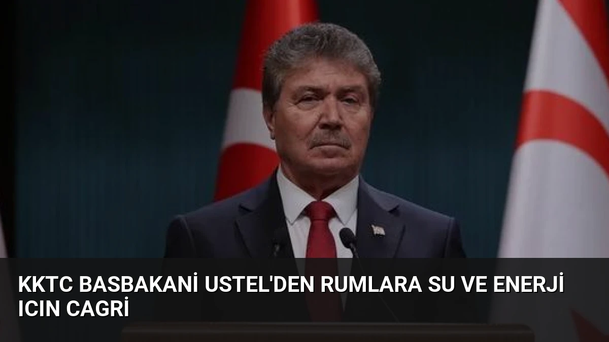 KKTC Basbakani Ustel’den Rumlara Su ve Enerji Icın Cagri