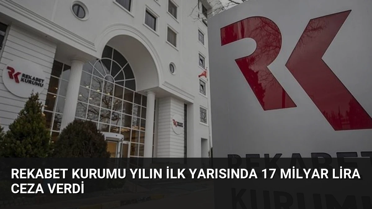 Rekabet Kurumu Yılın İlk Yarısında 17 Milyar Lira Ceza Verdi