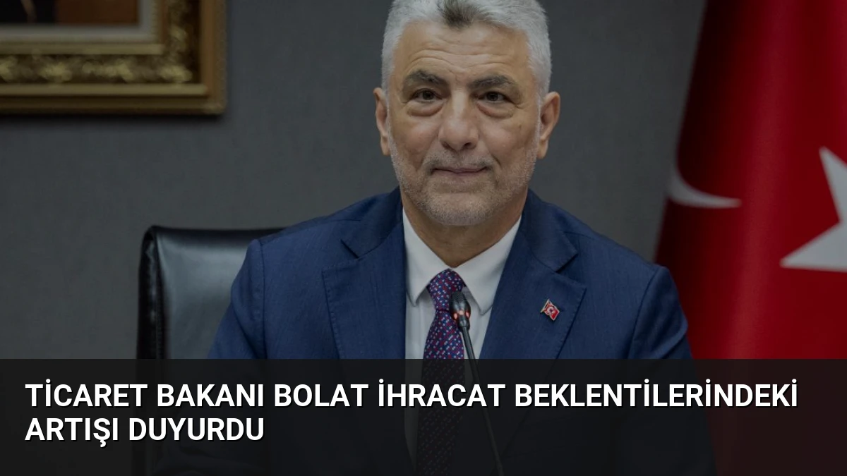 Ticaret Bakanı Bolat İhracat Beklentilerindeki Artışı Duyurdu