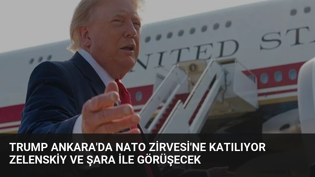 Trump Ankara’da NATO Zirvesi’ne Katılıyor Zelenskiy ve Şara İle Görüşecek