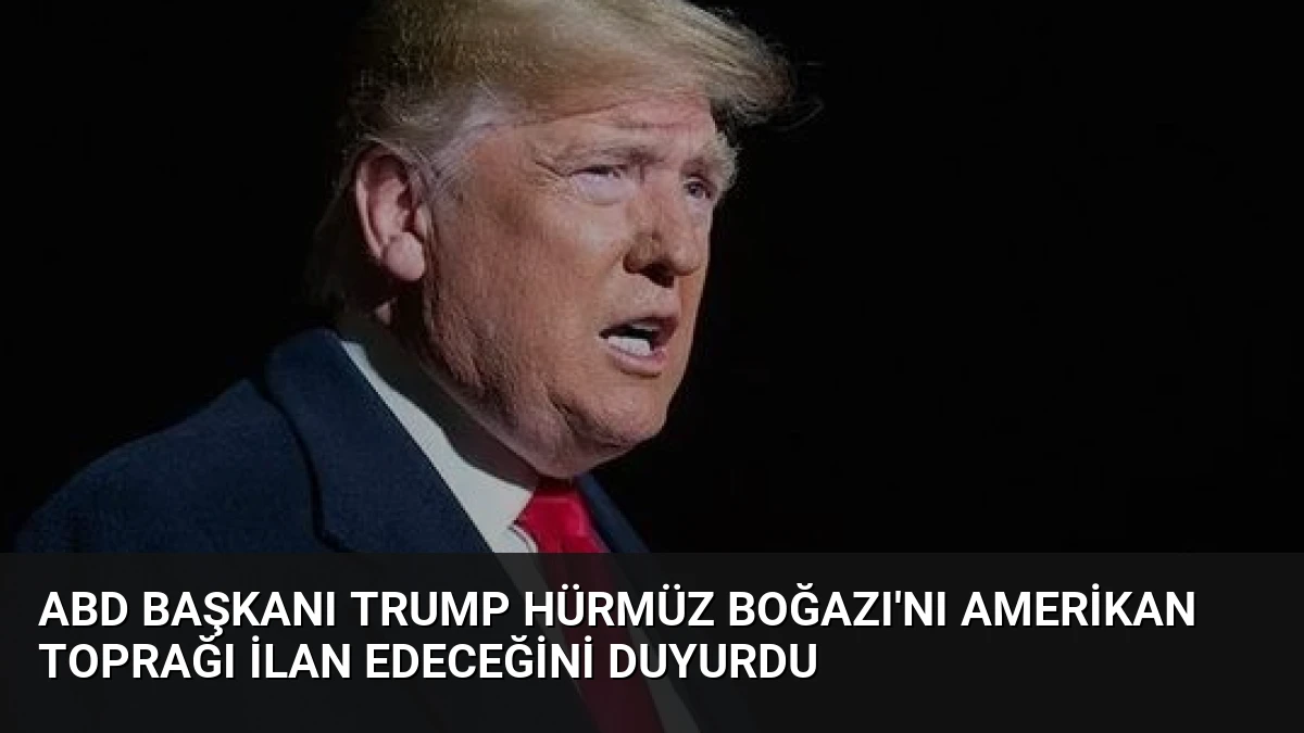 ABD Başkanı Trump Hürmüz Boğazı’nı Amerikan Toprağı İlan Edeceğini Duyurdu