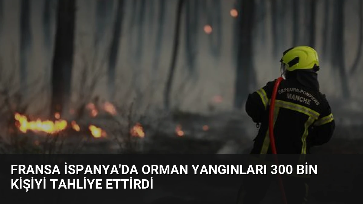 Fransa İspanya’da Orman Yangınları 300 Bin Kişiyi Tahliye Ettirdi