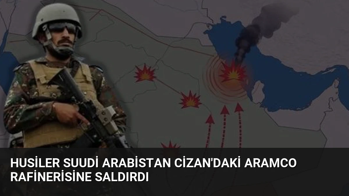 Husiler Suudi Arabistan Cizan’daki Aramco Rafinerisine Saldırdı