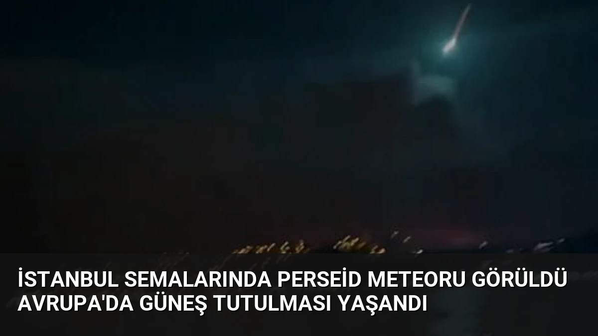 İstanbul Semalarında Perseid Meteoru Görüldü Avrupa’da Güneş Tutulması Yaşandı