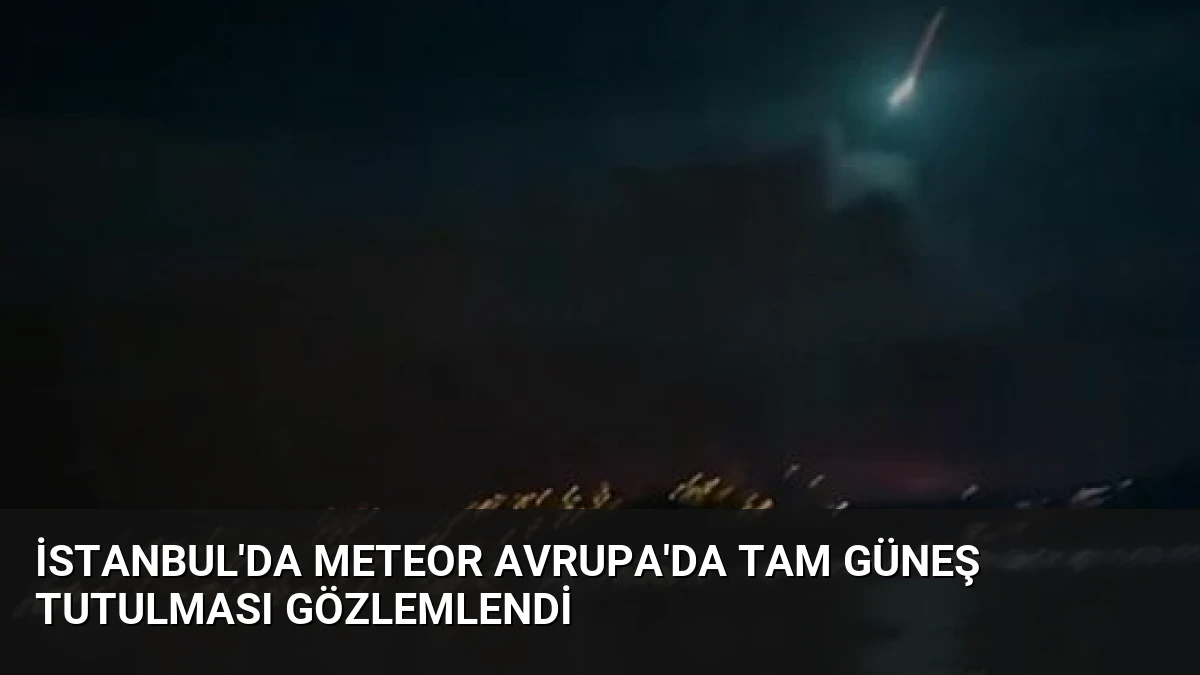 İstanbul’da Meteor Avrupa’da Tam Güneş Tutulması Gözlemlendi