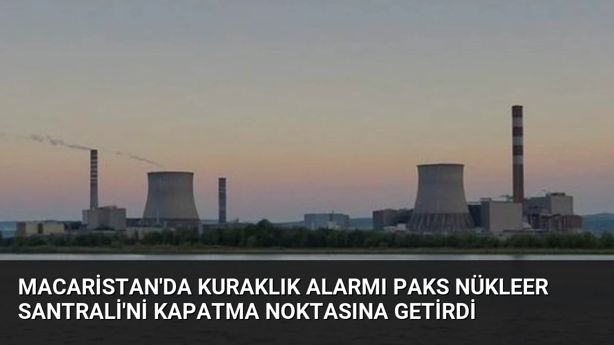 Macaristan’da Kuraklık Alarmı Paks Nükleer Santrali’ni Kapatma Noktasına Getirdi