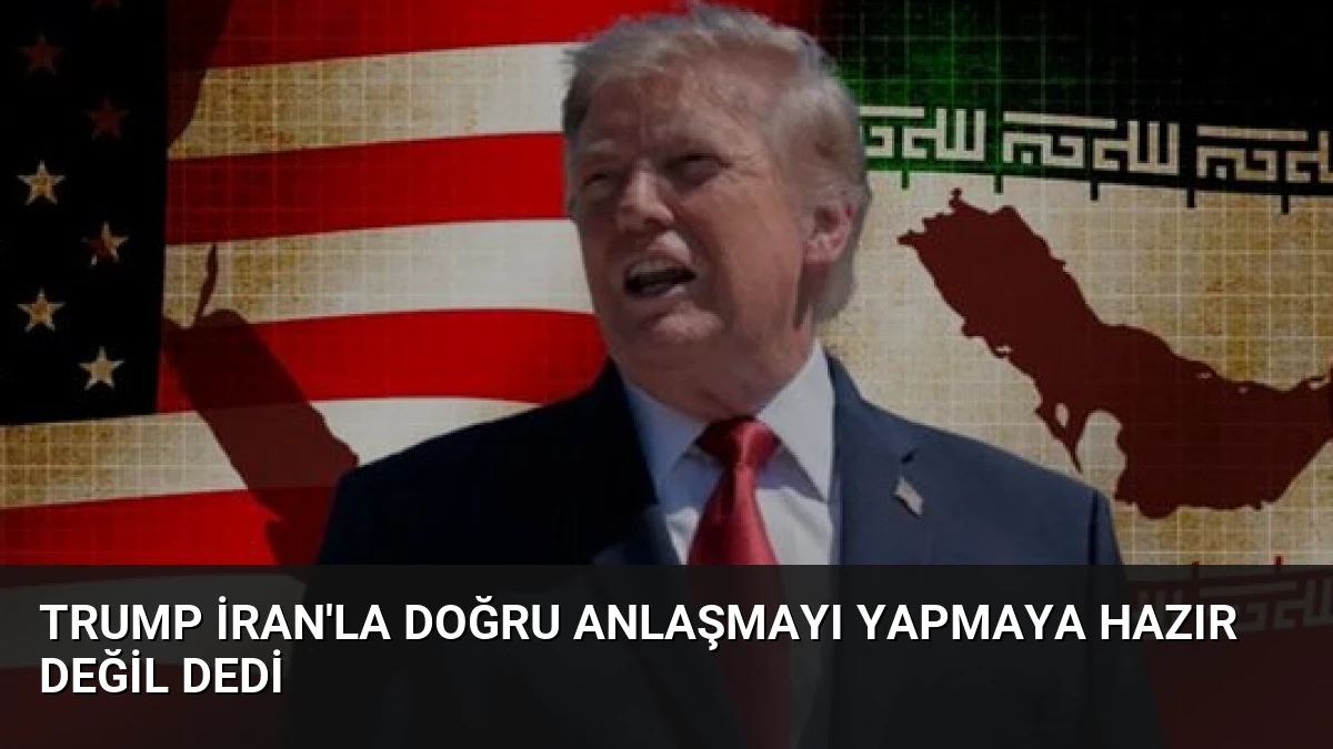 Trump İran’la Doğru Anlaşmayı Yapmaya Hazır Değil Dedi