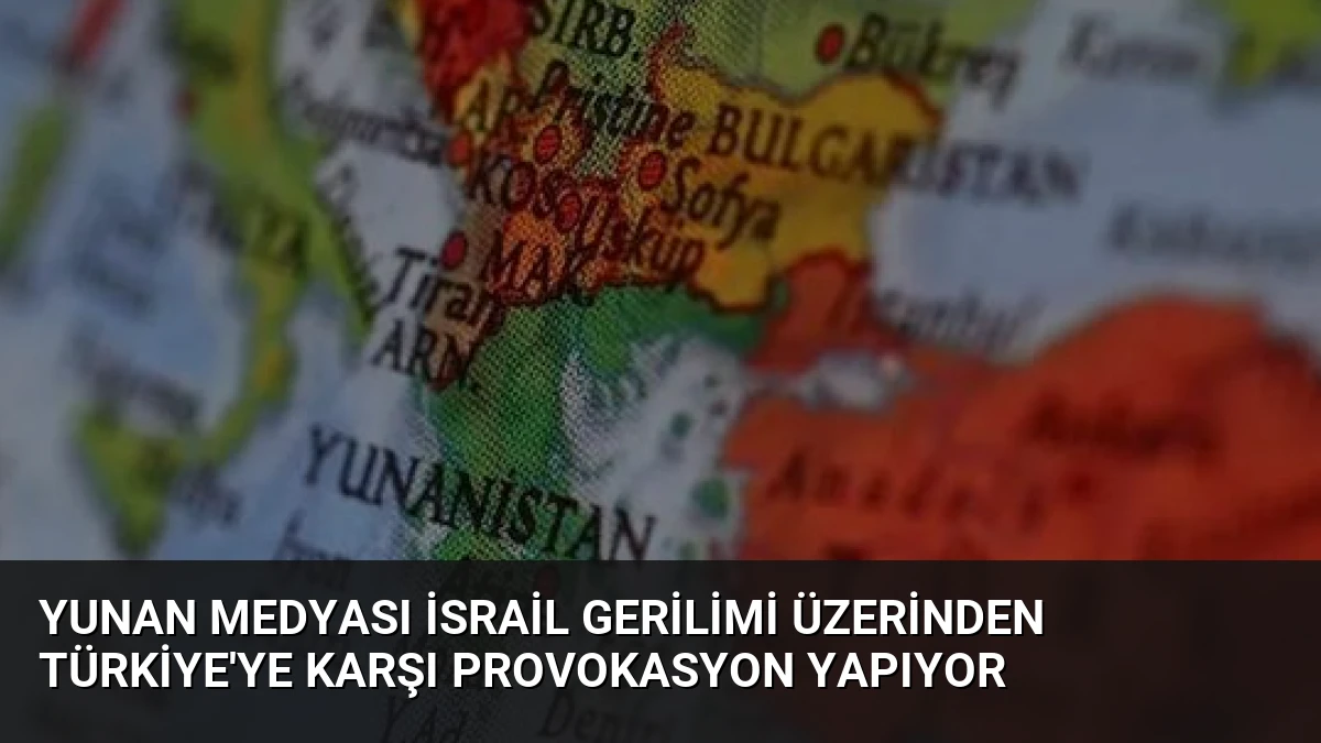 Yunan Medyası İsrail Gerilimi Üzerinden Türkiye’ye Karşı Provokasyon Yapıyor